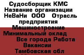 Судосборщик КМС › Название организации ­ НеВаНи, ООО › Отрасль предприятия ­ Машиностроение › Минимальный оклад ­ 70 000 - Все города Работа » Вакансии   . Тамбовская обл.,Моршанск г.